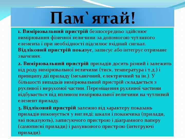 Пам`ятай! 1. Вимірювальний пристрій безпосередньо здійснює вимірювання фізичної величини за допомогою чутливого елемента і