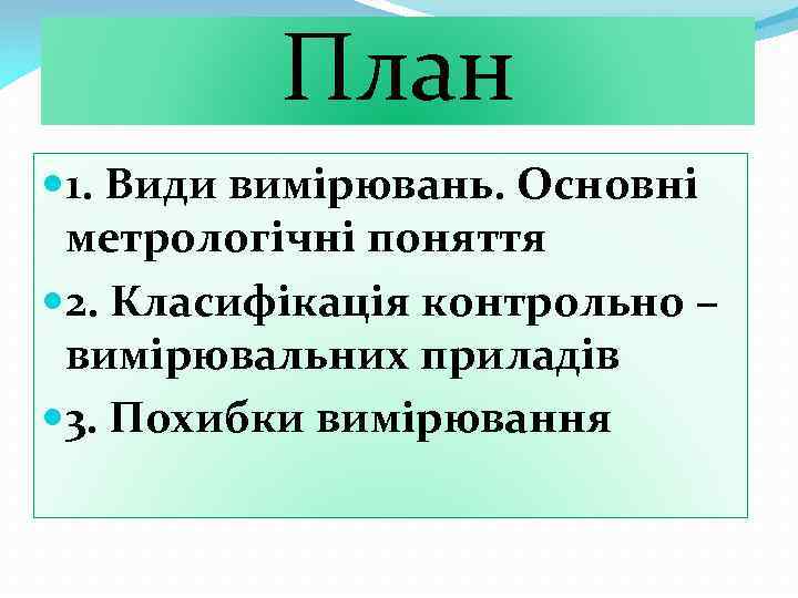План 1. Види вимірювань. Основні метрологічні поняття 2. Класифікація контрольно – вимірювальних приладів 3.