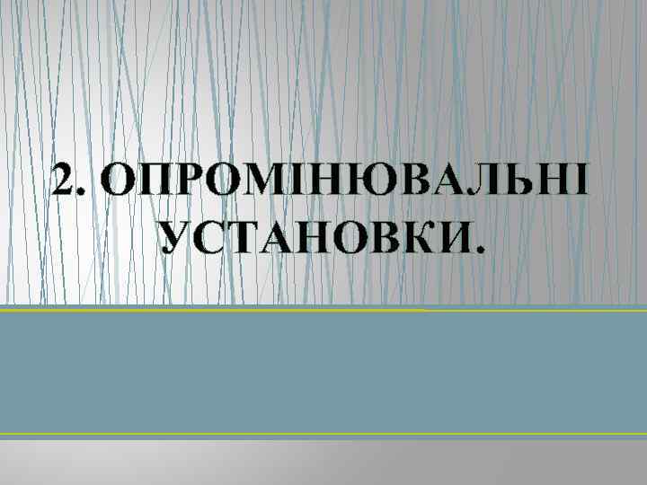 2. ОПРОМІНЮВАЛЬНІ УСТАНОВКИ. 