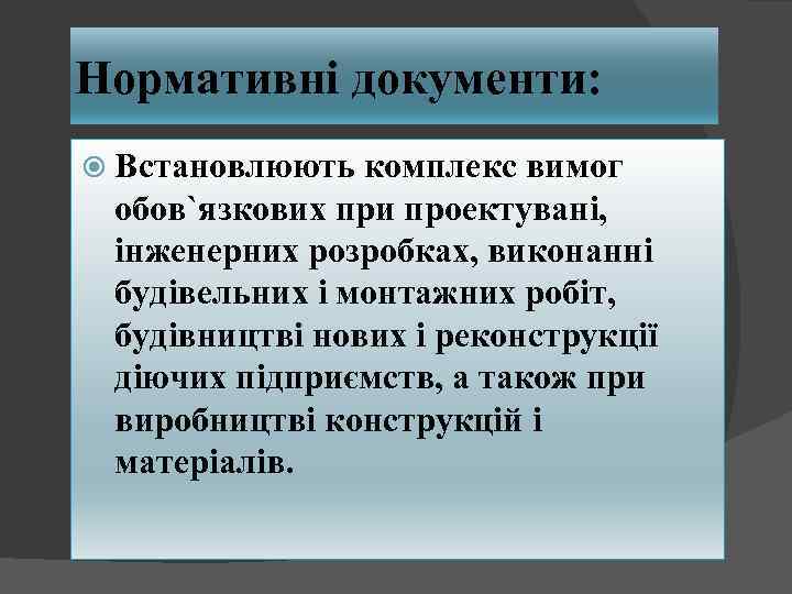 Нормативні документи: Встановлюють комплекс вимог обов`язкових при проектувані, інженерних розробках, виконанні будівельних і монтажних