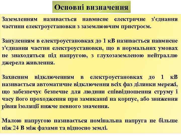 Основні визначення Заземленням називається навмисне електричне з'єднання частини електроустановки з заземлюючим пристроєм. Зануленням в