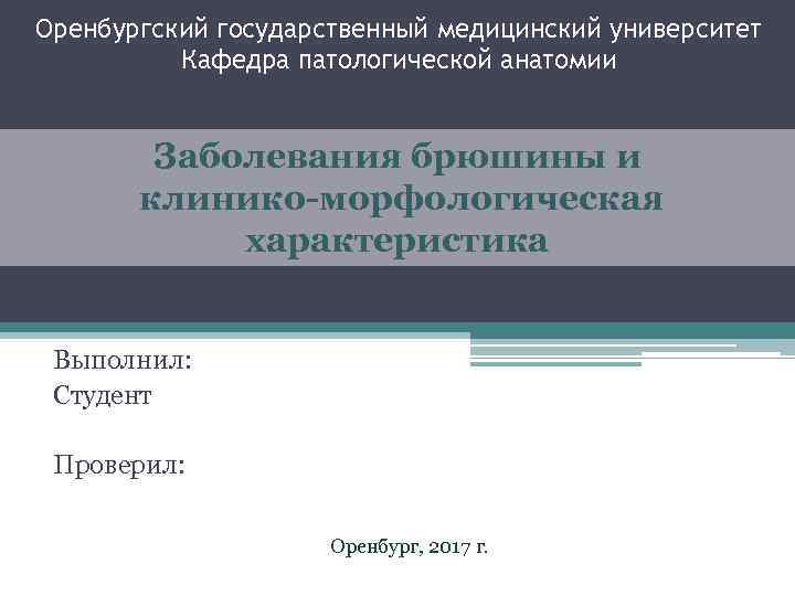 Оренбургский государственный медицинский университет Кафедра патологической анатомии Заболевания брюшины и клинико-морфологическая характеристика Выполнил: Студент