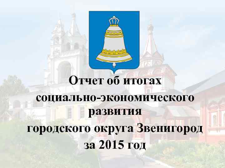 Отчет об итогах социально-экономического развития городского округа Звенигород за 2015 год 