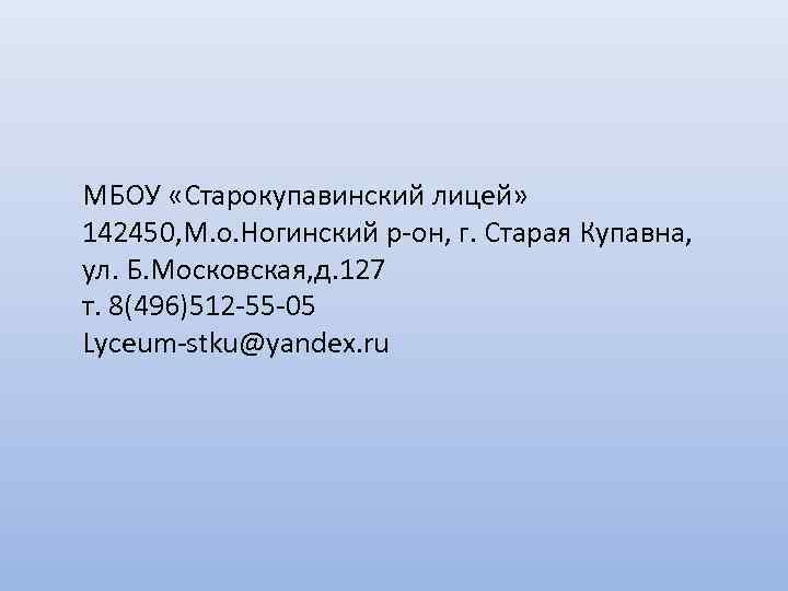 МБОУ «Старокупавинский лицей» 142450, М. о. Ногинский р-он, г. Старая Купавна, ул. Б. Московская,