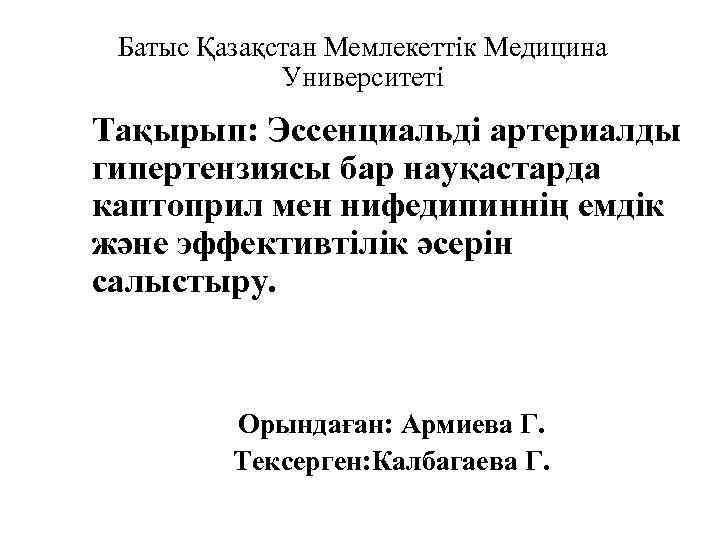 Батыс Қазақстан Мемлекеттік Медицина Университеті Тақырып: Эссенциальді артериалды гипертензиясы бар науқастарда каптоприл мен нифедипиннің