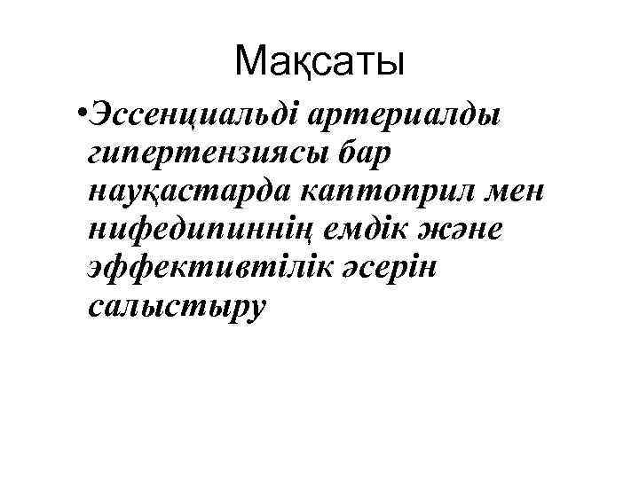 Мақсаты • Эссенциальді артериалды гипертензиясы бар науқастарда каптоприл мен нифедипиннің емдік және эффективтілік әсерін