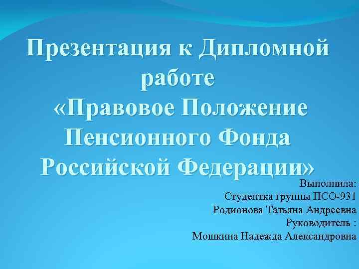 Презентация к Дипломной работе «Правовое Положение Пенсионного Фонда Российской Федерации» Выполнила: Студентка группы ПСО-931