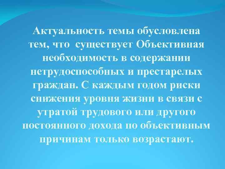 Актуальность темы обусловлена тем, что существует Объективная необходимость в содержании нетрудоспособных и престарелых граждан.