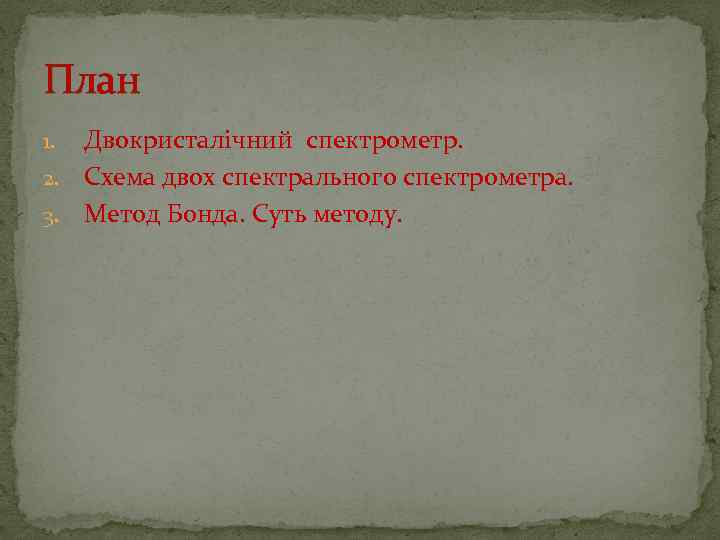 План Двокристалічний спектрометр. 2. Схема двох спектрального спектрометра. 3. Метод Бонда. Суть методу. 1.