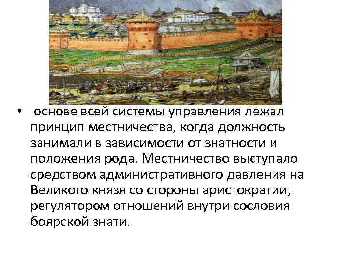  • основе всей системы управления лежал принцип местничества, когда должность занимали в зависимости