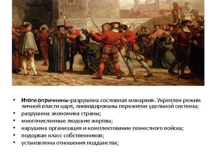  • Итоги опричнины-разрушена сословная монархия. Укреплен режим личной власти царя, ликвидированы пережитки удельной