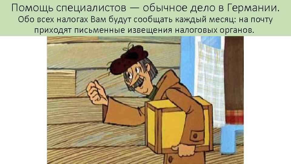 Помощь специалистов — обычное дело в Германии. Обо всех налогах Вам будут сообщать каждый