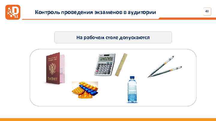 Контроль проведения экзаменов в аудитории На рабочем столе допускаются 40 