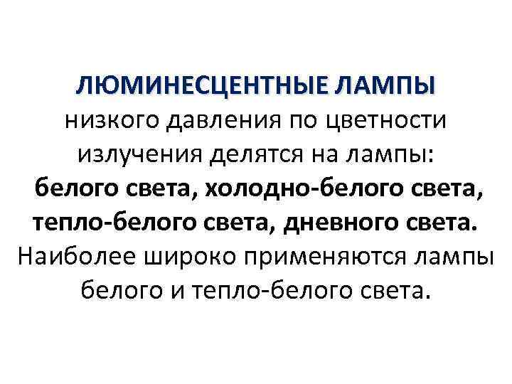 ЛЮМИНЕСЦЕНТНЫЕ ЛАМПЫ низкого давления по цветности излучения делятся на лампы: белого света, холодно-белого света,