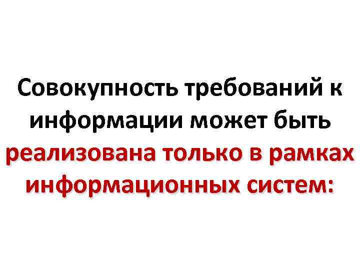 Совокупность требований к информации может быть реализована только в рамках информационных систем: 