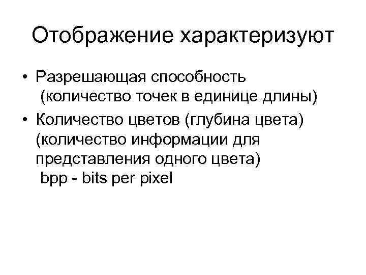 Отображение характеризуют • Разрешающая способность (количество точек в единице длины) • Количество цветов (глубина