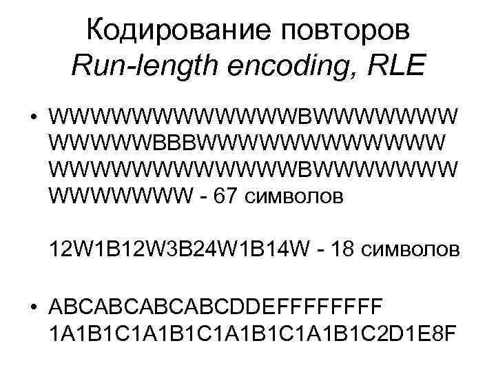 Кодирование повторов Run-length encoding, RLE • WWWWWWBWWWWWWWBBBWWWWWWBWWWWWWW - 67 символов 12 W 1 B