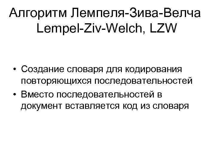 Алгоритм Лемпеля-Зива-Велча Lempel-Ziv-Welch, LZW • Создание словаря для кодирования повторяющихся последовательностей • Вместо последовательностей