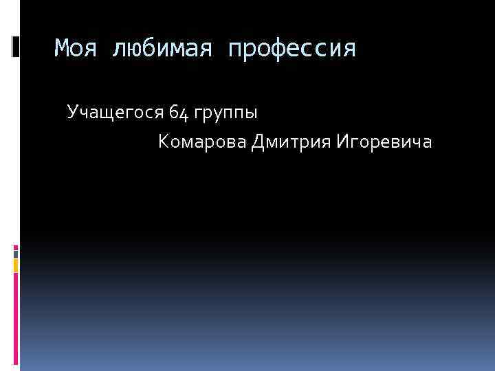 Моя любимая профессия Учащегося 64 группы Комарова Дмитрия Игоревича 