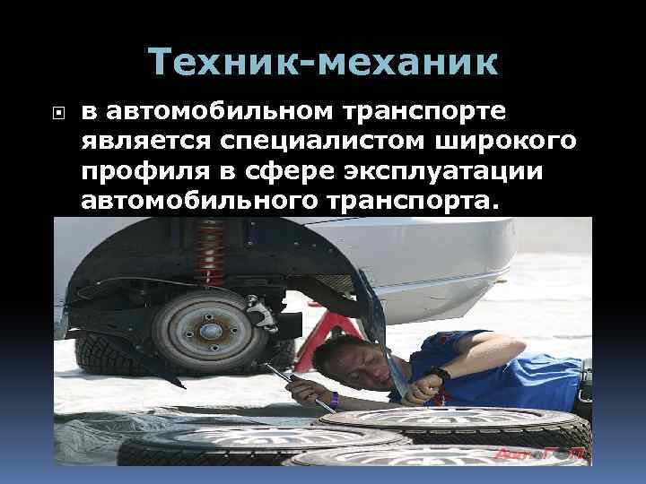 Техник-механик в автомобильном транспорте является специалистом широкого профиля в сфере эксплуатации автомобильного транспорта. 