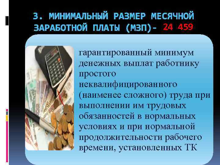 3. МИНИМАЛЬНЫЙ РАЗМЕР МЕСЯЧНОЙ ЗАРАБОТНОЙ ПЛАТЫ (МЗП)- 24 459 тенге(2016 г. ); гарантированный минимум