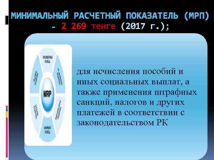 МИНИМАЛЬНЫЙ РАСЧЕТНЫЙ ПОКАЗАТЕЛЬ (МРП) - 2 269 тенге (2017 г. ); для исчисления пособий