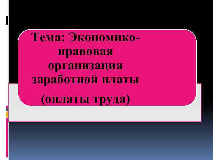 Тема: Экономикоправовая организация заработной платы (оплаты труда) 