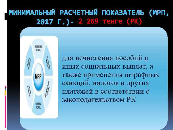 МИНИМАЛЬНЫЙ РАСЧЕТНЫЙ ПОКАЗАТЕЛЬ (МРП, 2017 Г. )- 2 269 тенге (РК) для исчисления пособий