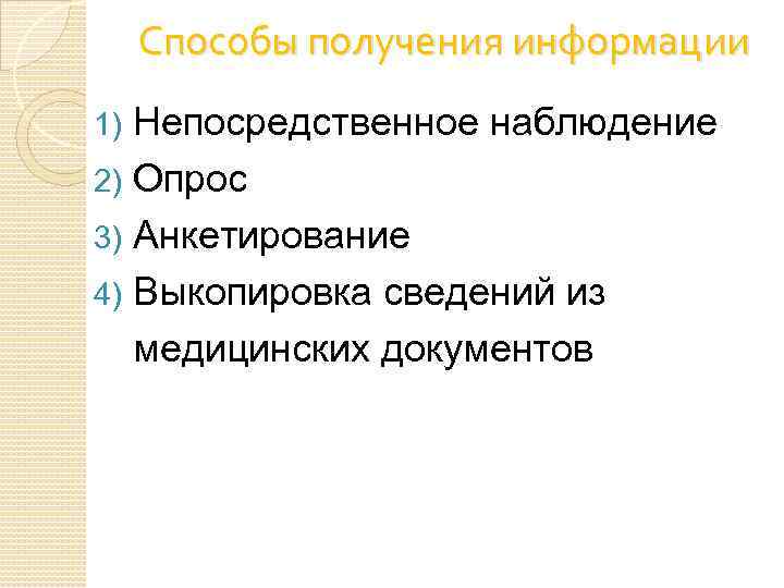 Способы получения информации Непосредственное наблюдение 2) Опрос 3) Анкетирование 4) Выкопировка сведений из медицинских