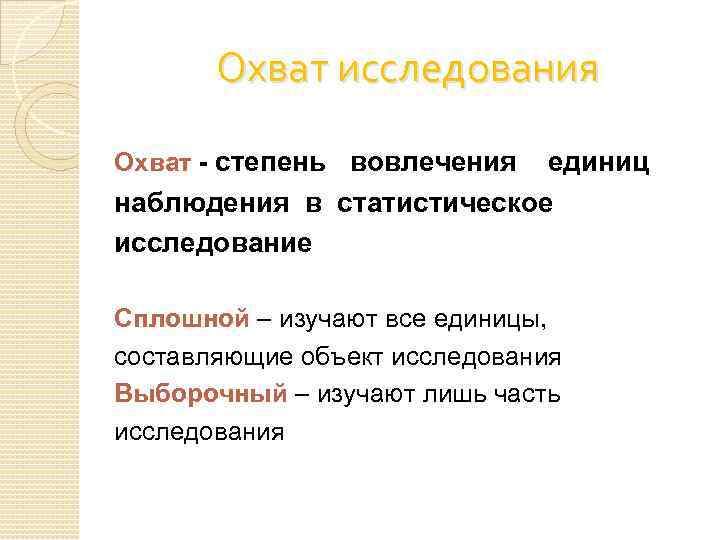 Охват исследования Охват - степень вовлечения единиц наблюдения в статистическое исследование Сплошной – изучают