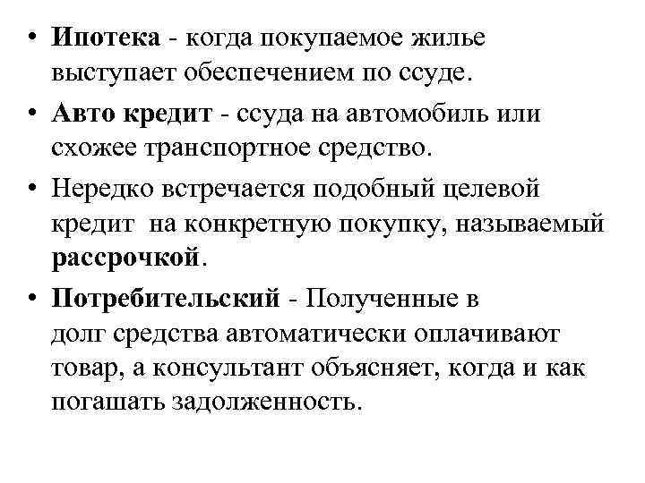  • Ипотека - когда покупаемое жилье выступает обеспечением по ссуде. • Авто кредит