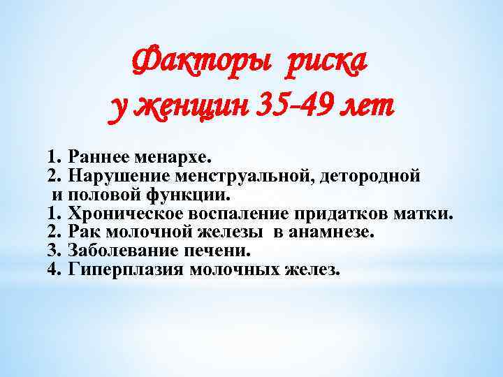 Факторы риска у женщин 35 -49 лет 1. Раннее менархе. 2. Нарушение менструальной, детородной