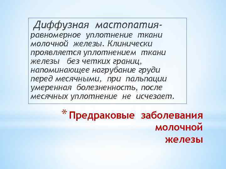Диффузная мастопатия- равномерное уплотнение ткани молочной железы. Клинически проявляется уплотнением ткани железы без четких