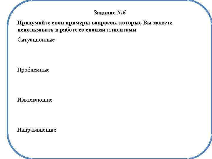 Задание № 6 Придумайте свои примеры вопросов, которые Вы можете использовать в работе со