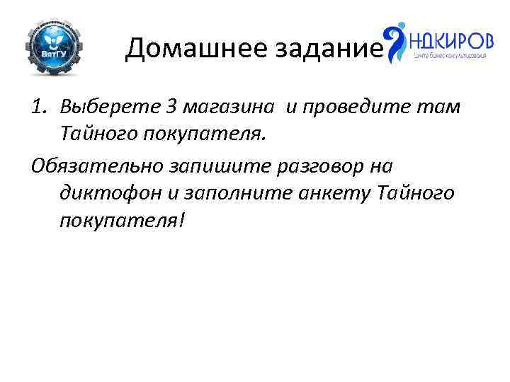 Домашнее задание 1. Выберете 3 магазина и проведите там Тайного покупателя. Обязательно запишите разговор