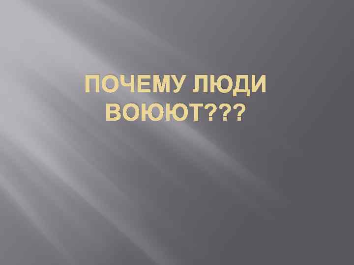 ПОЧЕМУ ЛЮДИ ВОЮЮТ? ? ? 