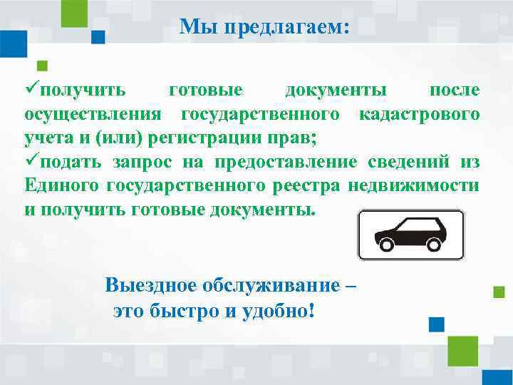 Мы предлагаем: üполучить готовые документы после осуществления государственного кадастрового учета и (или) регистрации прав;