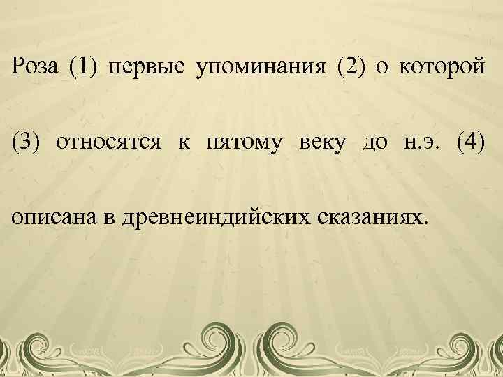 Роза (1) первые упоминания (2) о которой (3) относятся к пятому веку до н.