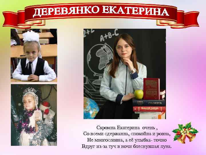 Скромна Екатерина очень , Со всеми сдержанна, спокойна и ровна, Не многословна, а её