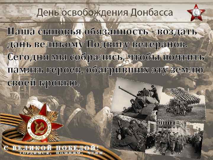 Наша сыновья обязанность - воздать дань великому Подвигу ветеранов. Сегодня мы собрались, чтобы почтить