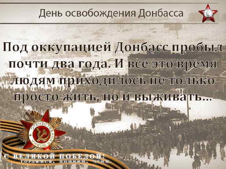Под оккупацией Донбасс пробыл почти два года. И все это время людям приходилось не