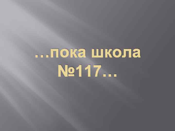 …пока школа № 117… 