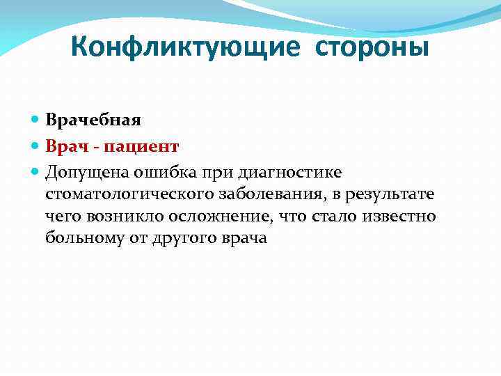 Конфликтующие стороны Врачебная Врач - пациент Допущена ошибка при диагностике стоматологического заболевания, в результате