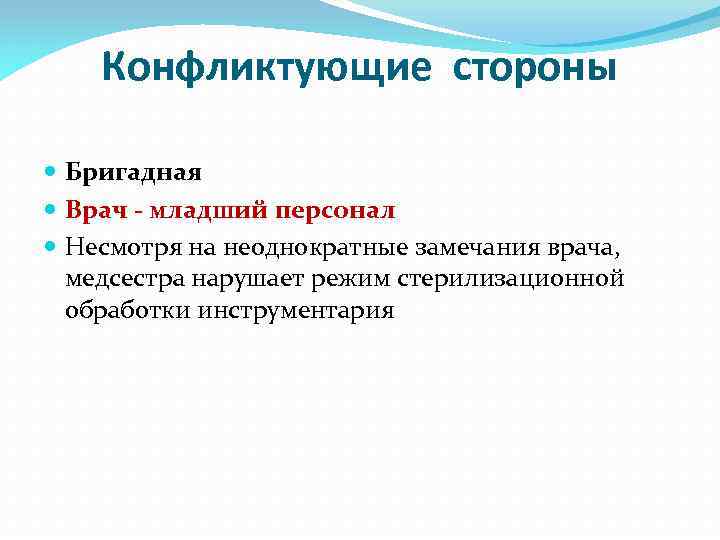 Конфликтующие стороны Бригадная Врач - младший персонал Несмотря на неоднократные замечания врача, медсестра нарушает