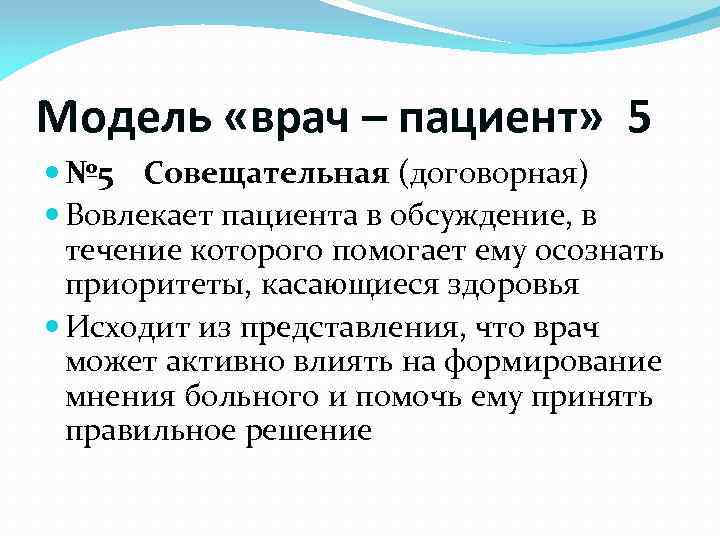 Модель «врач – пациент» 5 № 5 Совещательная (договорная) Вовлекает пациента в обсуждение, в