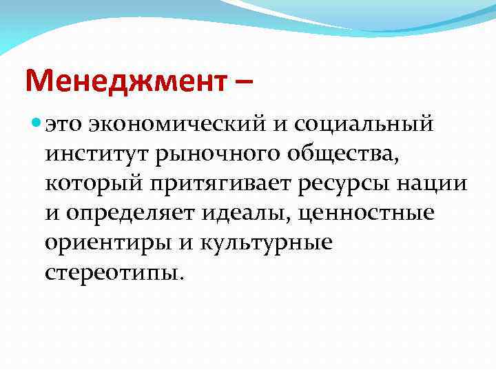 Менеджмент – это экономический и социальный институт рыночного общества, который притягивает ресурсы нации и