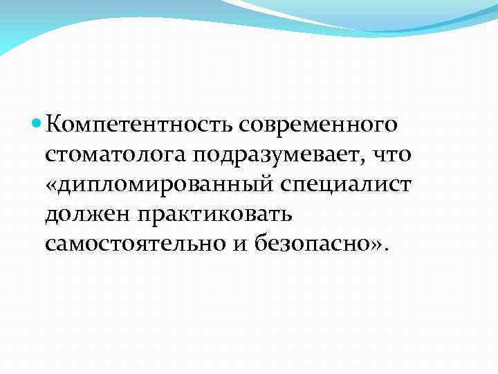  Компетентность современного стоматолога подразумевает, что «дипломированный специалист должен практиковать самостоятельно и безопасно» .