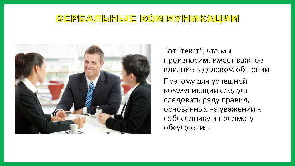 ВЕРБАЛЬНЫЕ КОММУНИКАЦИИ Тот "текст", что мы произносим, имеет важное влияние в деловом общении. Поэтому