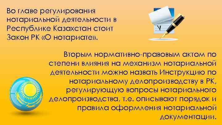 Во главе регулирования нотариальной деятельности в Республике Казахстан стоит Закон РК «О нотариате» .