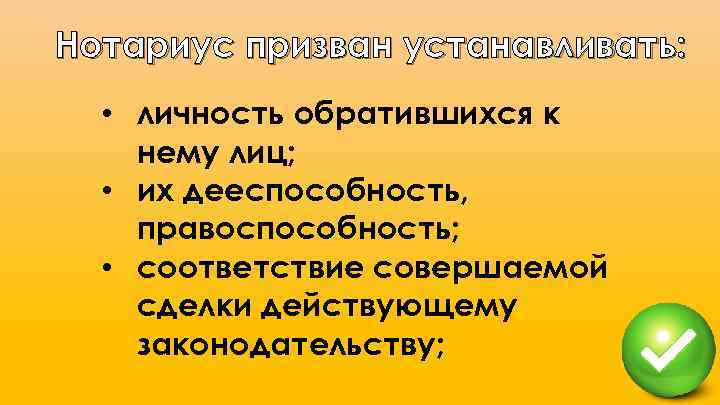 Нотариус призван устанавливать: • личность обратившихся к нему лиц; • их дееспособность, правоспособность; •